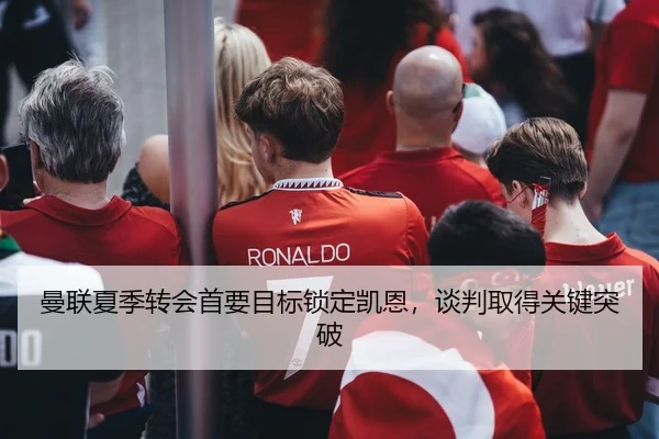 曼联夏季转会首要目标锁定凯恩，谈判取得关键突破